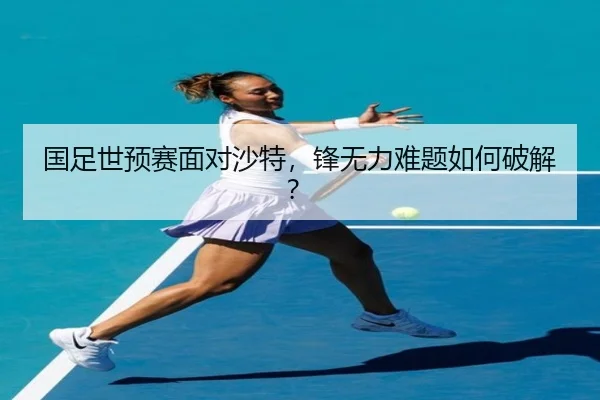 国足世预赛面对沙特，锋无力难题如何破解？